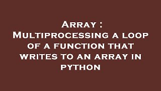 Array : Multiprocessing a loop of a function that writes to an array in python