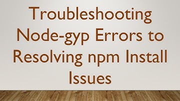 Troubleshooting Node-gyp Errors to Resolving npm Install Issues