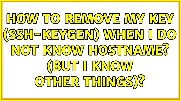 Ubuntu: How to remove my key (ssh-keygen) when I do not know hostname? (But I know other things)?