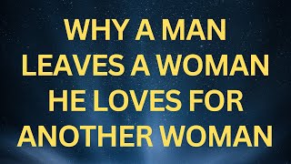 THE MAIN REASON A MAN LEAVES A WOMAN HE LOVES FOR ANOTHER WOMAN AND MOST WOMEN DON'T GET IT!
