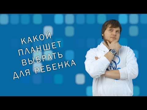 Какой планшет выбрать для вашего ребенка?