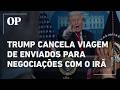 Trump cancela viagem de enviados para negociações com o Irã no Paquistão