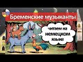 Die Bremer Stadtmusikanten - "Бременские музыканты" читаем по-немецки + грамматика