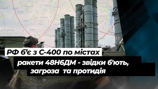 РФ почала бити з С-400 ракетами 48Н6ДМ по містах: звідки б'ють, загроза та протидія | Згурець Катков