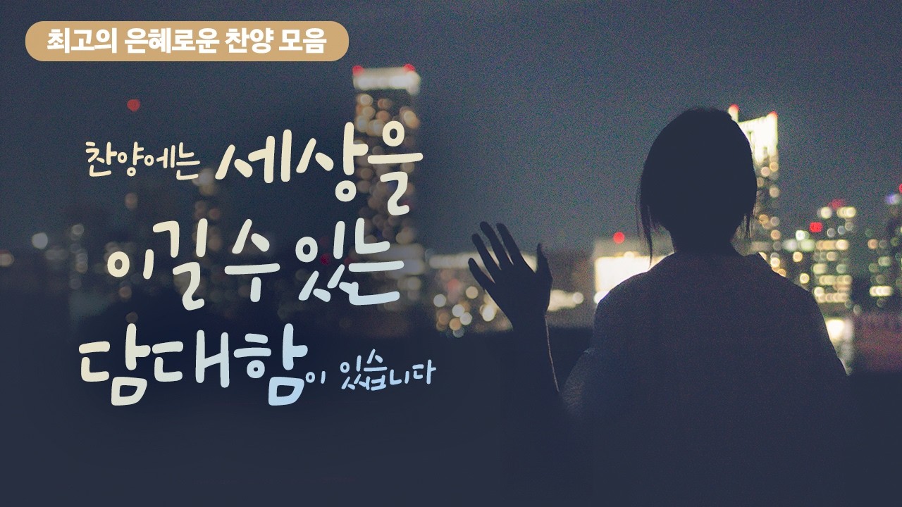 [최고의 은혜로운 찬양 모음30]  찬양에는 세상을 이길 수 있는 담대함이 있습니다