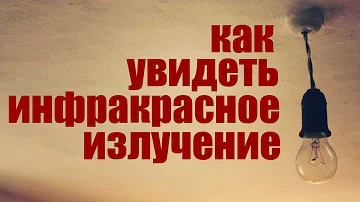 Как увидеть инфракрасное излучение.