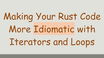 Making Your Rust Code More Idiomatic with Iterators and Loops
