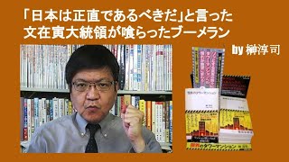 「日本は正直であるべきだ」と言った文在寅大統領が喰らったブーメラン　by 榊淳司