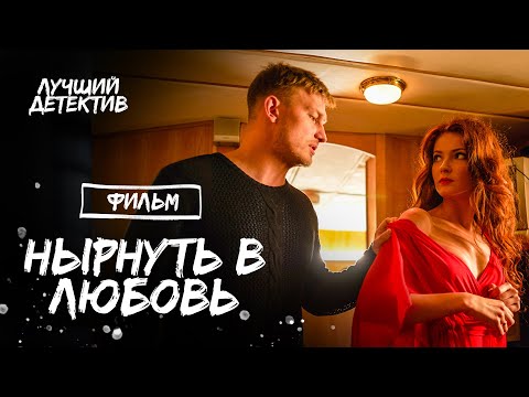 Нырнуть в любовь | ФИЛЬМ О ЛЮБВИ | ЛУЧШЕЕ КИНО | РОМАНТИЧЕСКИЙ ДЕТЕКТИВ