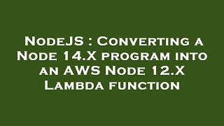 NodeJS : Converting a Node 14.X program into an AWS Node 12.X Lambda function
