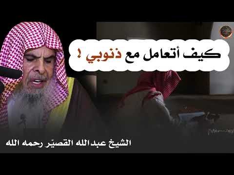 كيف أتعامل مع ذنوبي الشيخ عبدالله القصير رحمه الله
