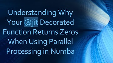 Understanding Why Your @jit Decorated Function Returns Zeros When Using Parallel Processing in Numba