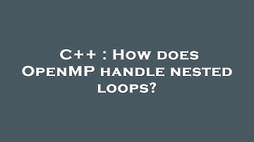C++ : How does OpenMP handle nested loops?