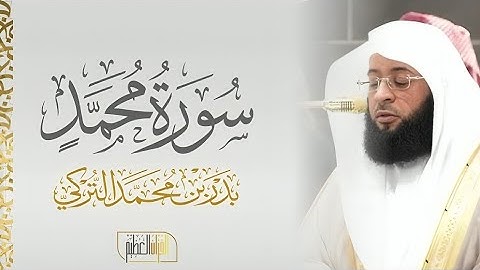سورة محمد كاملة | تلاوة خاشعة بصوت الشيخ بدر التركي