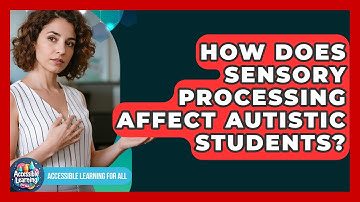 How Does Sensory Processing Affect Autistic Students? - Accessible Learning For All