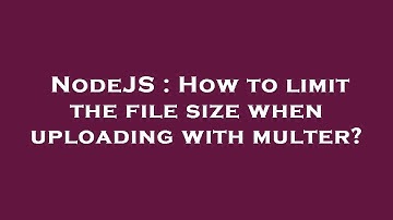NodeJS : How to limit the file size when uploading with multer?