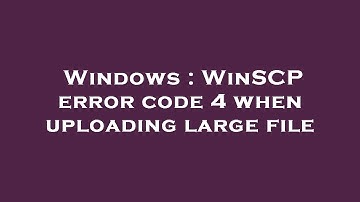 Windows : WinSCP error code 4 when uploading large file