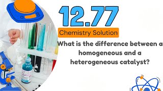 12.77 | What is the difference between a homogeneous and a heterogeneous catalyst?