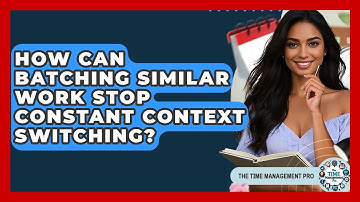 How Can Batching Similar Work Stop Constant Context Switching? - The Time Management Pro