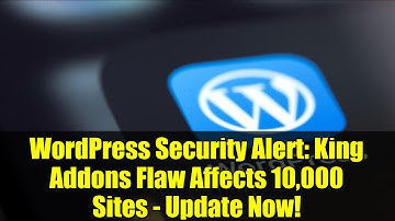 WordPress Security Alert: King Addons Flaw Affects 10,000 Sites - Update Now!