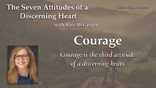 Courage – The Seven Attitudes of a Discerning Heart with Kris McGregor