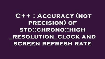 C++ : Accuracy (not precision) of std::chrono::high_resolution_clock and screen refresh rate