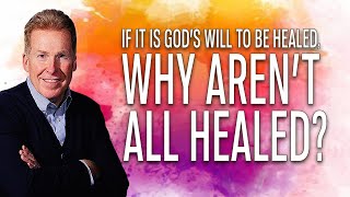 If It Is God's Will To Be Healed, Why Aren't All Healed?