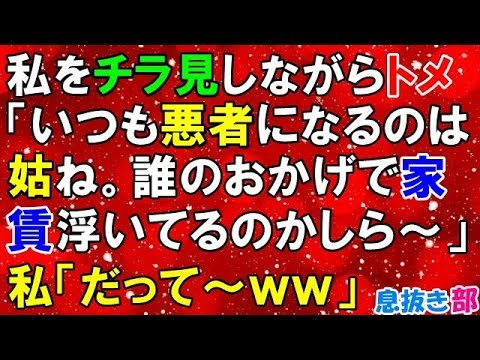 スカッとする話　私をチラ見しながらトメ「いつも悪者になるのは姑ね。誰のおかげで家賃浮いてるのかしら～」私「だって～ｗｗ」〖スカッと！息抜き部〗