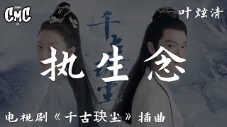 执生念 (电视剧《千古玦尘/Ancient Love Poetry》插曲) - 叶炫清【她 化身飞烟 生死离别】（动感歌词/pīn yīn gē cí）