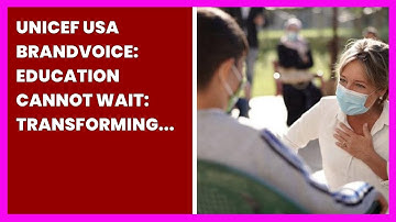 UNICEF USA BRANDVOICE: EDUCATION CANNOT WAIT: TRANSFORMING EDUCATION DURING EMERGENCIES...