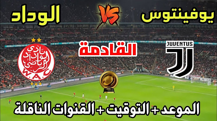 مباراة الوداد الرياضي ضد يوفينتوس القادمة 🔥 الموعد والتوقيت والقنوات الناقلة