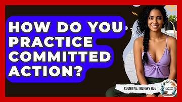 How Do You Practice Committed Action? - Cognitive Therapy Hub
