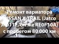 Ремонт вариатора NISSAN X-TRAIL (Jatco JF011E, он же RE0F10A) с пробегом 80 000 км