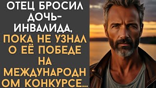 Отец бросил дочь-инвалида, пока не узнал о её победе на международном конкурсе…