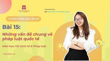 [GDKT&PL] BÀI 15: NHỮNG VẤN ĐỀ CHUNG VỀ PHÁP LUẬT QUỐC TẾ - GV: Nguyễn Thị Hoàng Anh