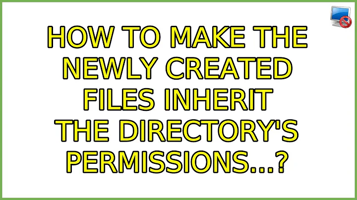 How to make the newly created files inherit the directory's permissions...?