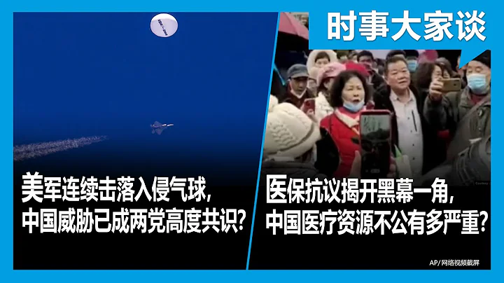 2/13【#时事大家谈】美国连续击落入侵气球，中国威胁已成两党高度共识？医保抗议揭开黑幕一角，中国医疗资源不公有多严重？ - 天天要闻