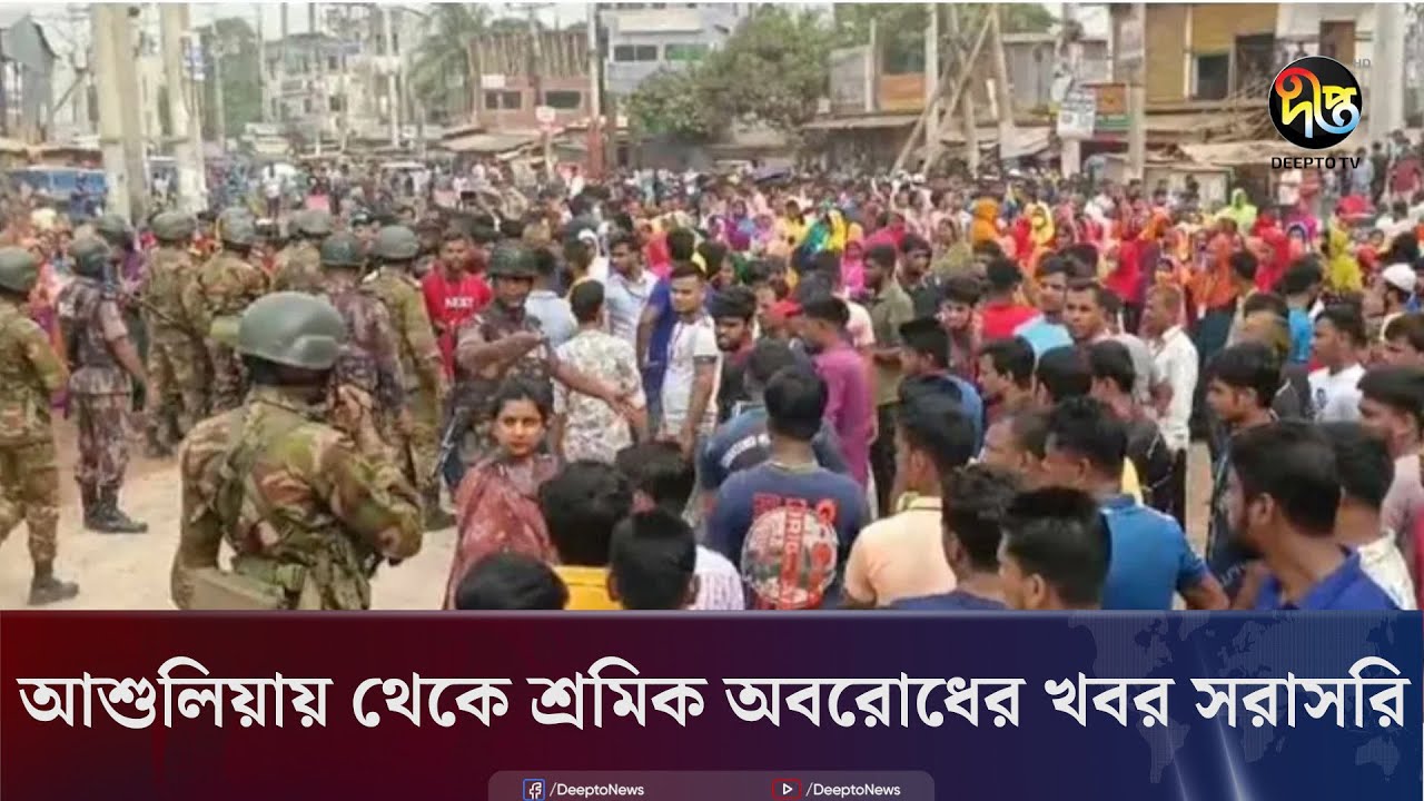 আশুলিয়ায় থেকে শ্রমিক অবরোধের খবর সরাসরি | Ashulia | Live | Deepto News