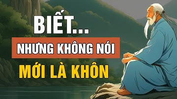 Cổ Nhân Dạy: Biết Nhưng Không Nói Mới Là Khôn Ngoan Đỉnh Cao | Triết Lý Cuộc Sống | Lời Dạy Cổ Nhân
