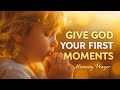 Give God Your First Moments | Peaceful Morning Prayer to Start Your Day with God #morningprayer #god