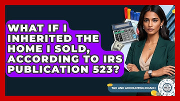 What If I Inherited The Home I Sold, According To IRS Publication 523? - Tax and Accounting Coach