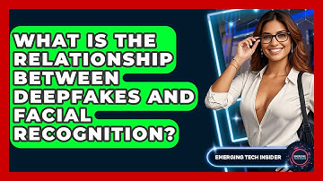 What Is The Relationship Between Deepfakes And Facial Recognition? - Emerging Tech Insider