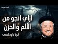 ازاي انجو من الألم والحزن الذين يزرعون بالدموع يحصدون بالابتهاج عظات ابونا داود لمعى