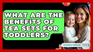 What Are The Benefits Of Tea Sets For Toddlers? - Raising A Toddler