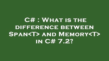 C# : What is the difference between Span T  and Memory T  in C# 7.2?