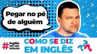 Como se diz 'Ficar no pé de alguém' em inglês?