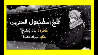 ثلج اسطنبول الحزين | خاطرة لبلال بكري - صوت: براء حمزة