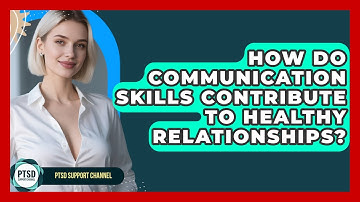How Do Communication Skills Contribute To Healthy Relationships? - PTSD Support Channel