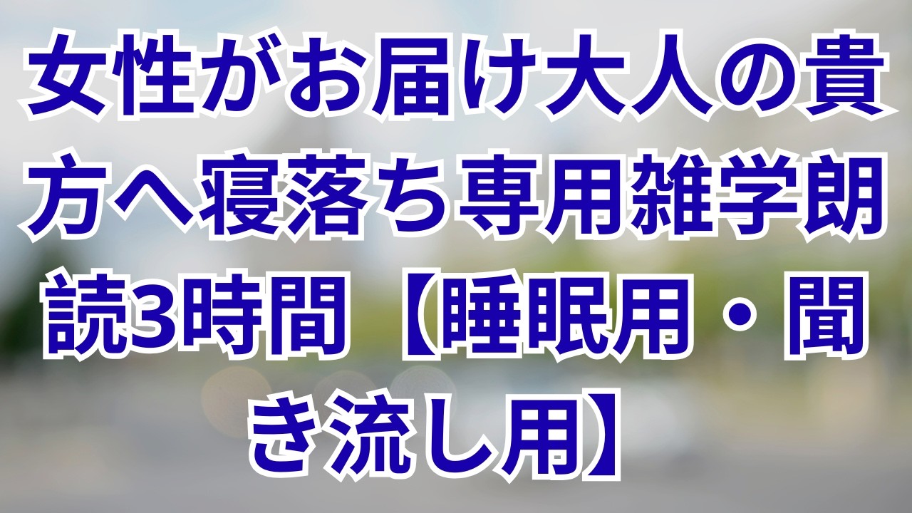【雑学朗読】女性がお届け大人の寝落ち用雑学朗読3時間【睡眠用・聞き流し用】