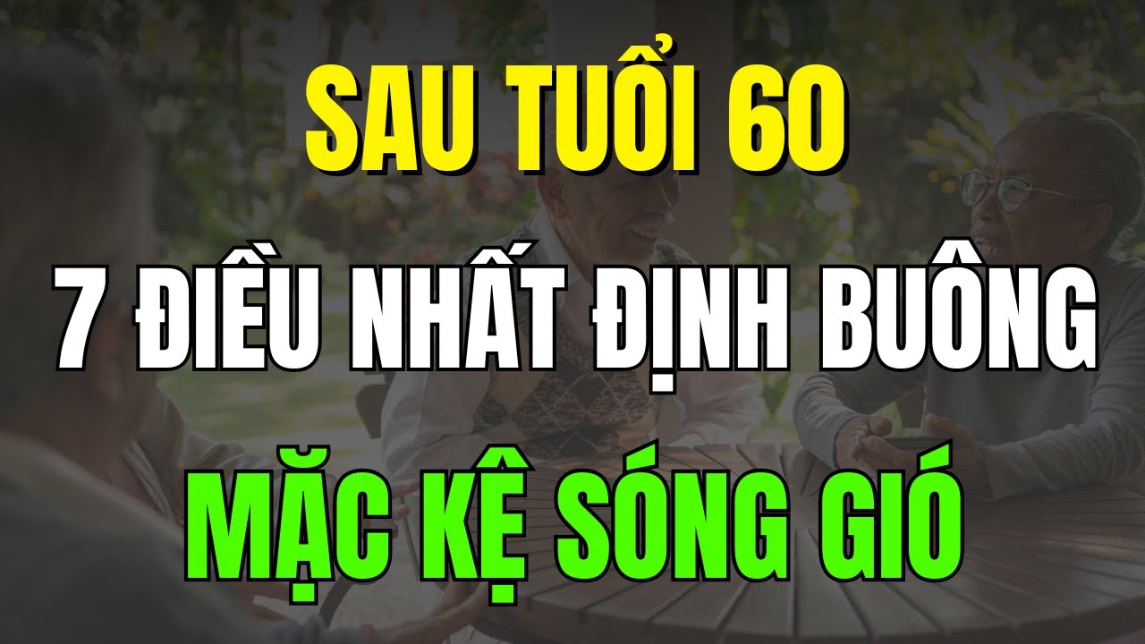 SAU TUỔI 60, 7 ĐIỀU NHẤT ĐỊNH PHẢI BUÔNG, MẶC KỆ SÓNG GIÓ